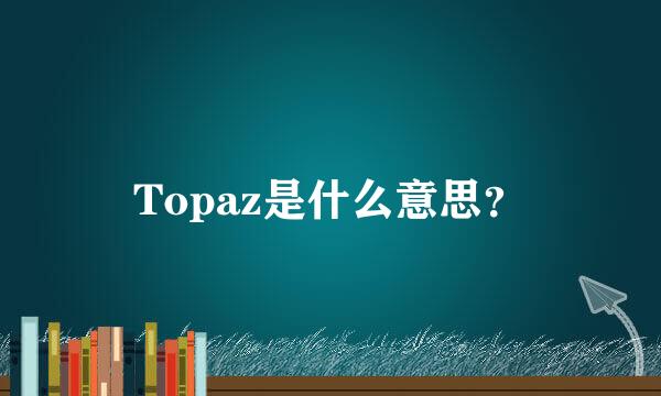 Topaz是什么意思？