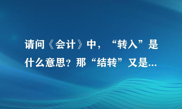 请问《会计》中，“转入”是什么意思？那“结转”又是什么意思？本人是初学者，请教各位老师。