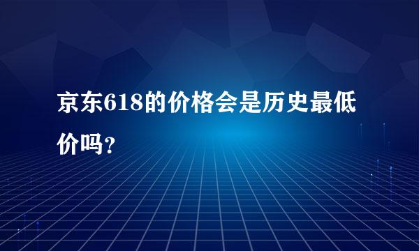 京东618的价格会是历史最低价吗？