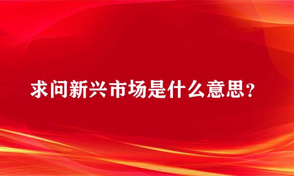 求问新兴市场是什么意思？