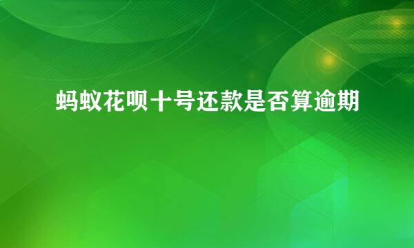 蚂蚁花呗十号还款是否算逾期