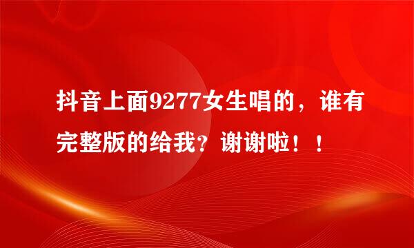 抖音上面9277女生唱的，谁有完整版的给我？谢谢啦！！