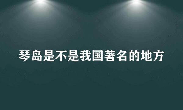 琴岛是不是我国著名的地方