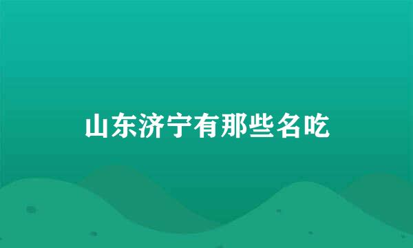 山东济宁有那些名吃