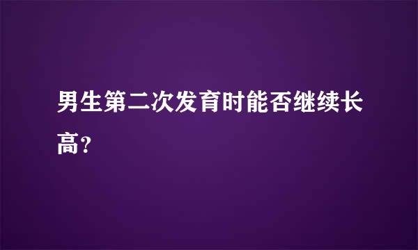 男生第二次发育时能否继续长高？