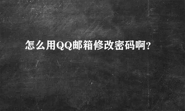 怎么用QQ邮箱修改密码啊？