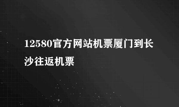 12580官方网站机票厦门到长沙往返机票