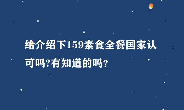 给介绍下159素食全餐国家认可吗?有知道的吗？