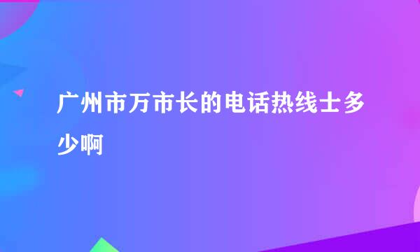 广州市万市长的电话热线士多少啊