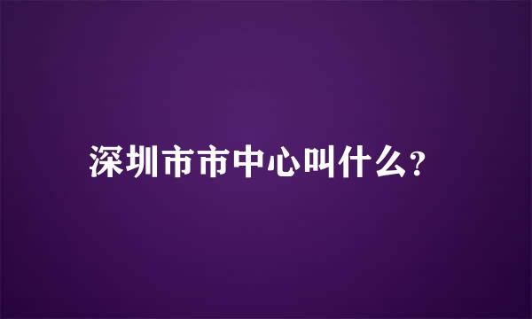 深圳市市中心叫什么？