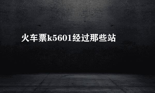 火车票k5601经过那些站