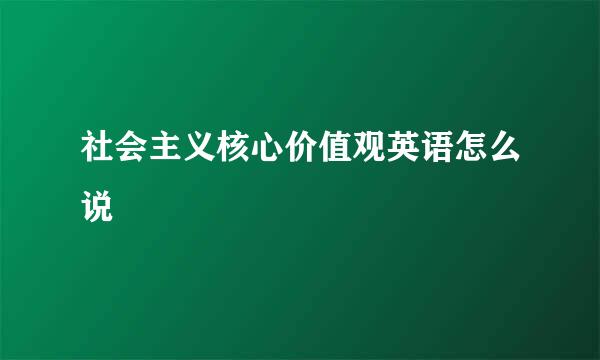 社会主义核心价值观英语怎么说