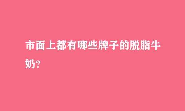 市面上都有哪些牌子的脱脂牛奶？