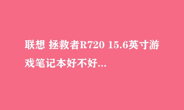 联想 拯救者R720 15.6英寸游戏笔记本好不好，优缺点，是否值得买