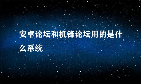 安卓论坛和机锋论坛用的是什么系统