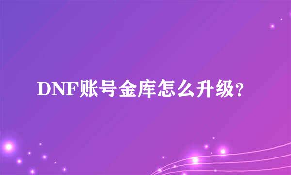 DNF账号金库怎么升级？