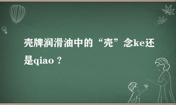 壳牌润滑油中的“壳”念ke还是qiao ?