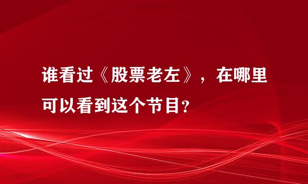 谁看过《股票老左》，在哪里可以看到这个节目？