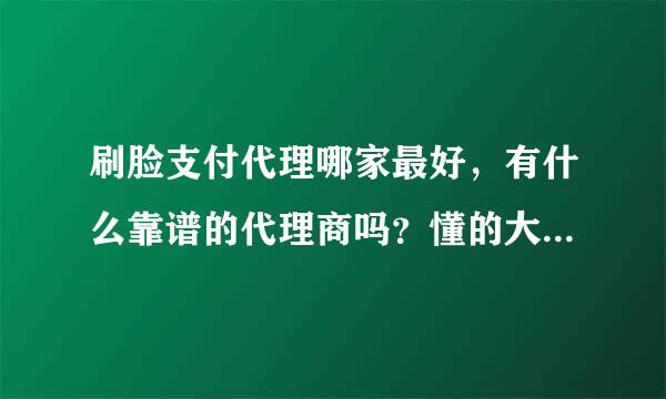 刷脸支付代理哪家最好，有什么靠谱的代理商吗？懂的大神给点意见！