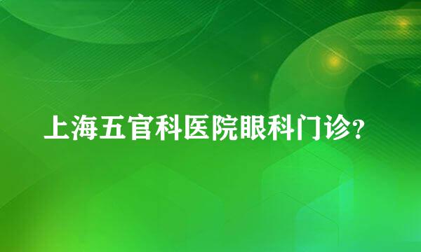 上海五官科医院眼科门诊？