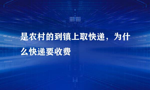 是农村的到镇上取快递，为什么快递要收费