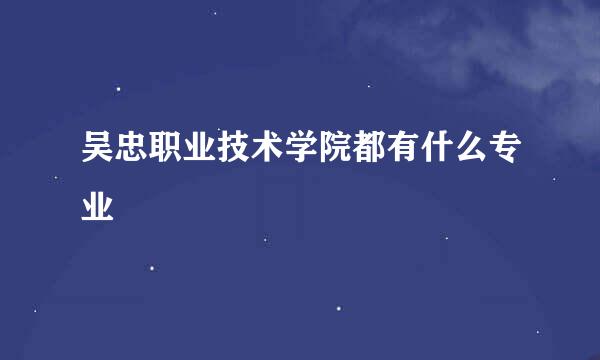 吴忠职业技术学院都有什么专业