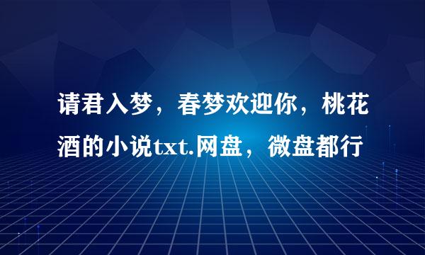 请君入梦，春梦欢迎你，桃花酒的小说txt.网盘，微盘都行