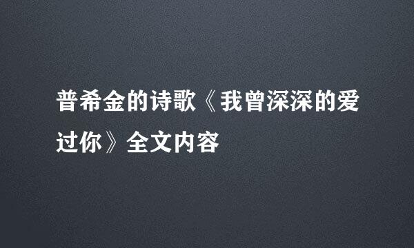 普希金的诗歌《我曾深深的爱过你》全文内容