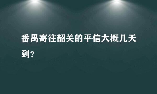 番禺寄往韶关的平信大概几天到？