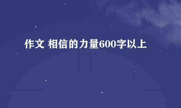 作文 相信的力量600字以上