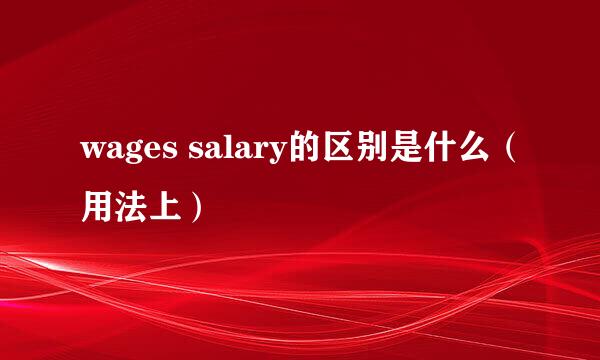 wages salary的区别是什么（用法上）