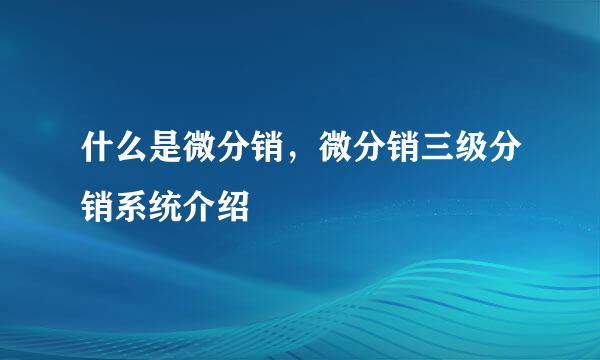 什么是微分销，微分销三级分销系统介绍