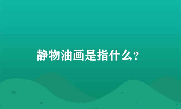 静物油画是指什么？