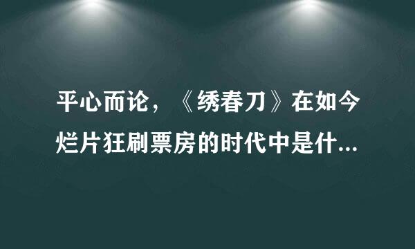 平心而论，《绣春刀》在如今烂片狂刷票房的时代中是什么样的水平