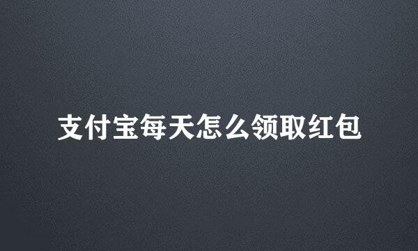 支付宝每天怎么领取红包