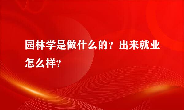 园林学是做什么的？出来就业怎么样？