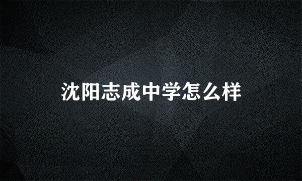 沈阳志成中学怎么样