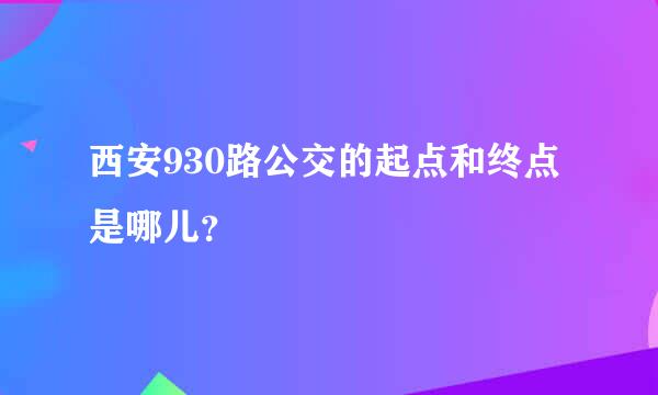 西安930路公交的起点和终点是哪儿？