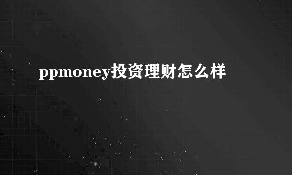 ppmoney投资理财怎么样