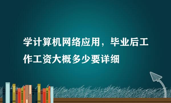 学计算机网络应用，毕业后工作工资大概多少要详细