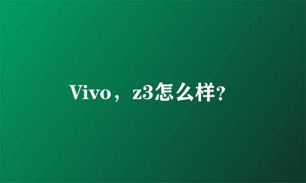 Vivo，z3怎么样？