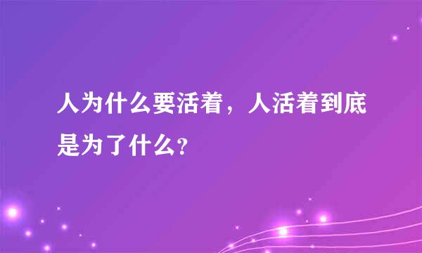 人为什么要活着，人活着到底是为了什么？