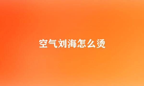 空气刘海怎么烫