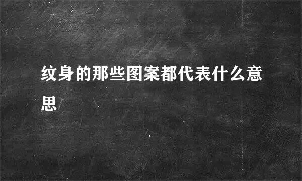 纹身的那些图案都代表什么意思