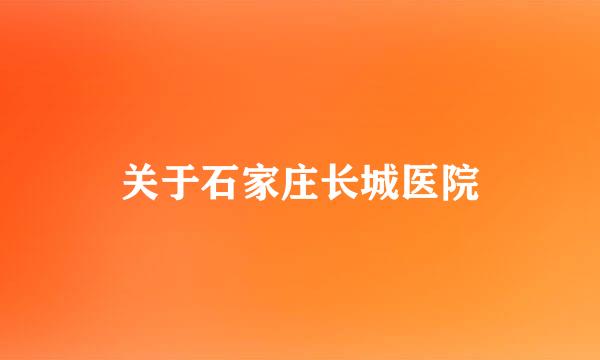 关于石家庄长城医院