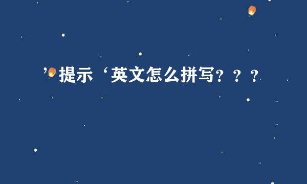 ’提示‘英文怎么拼写？？？