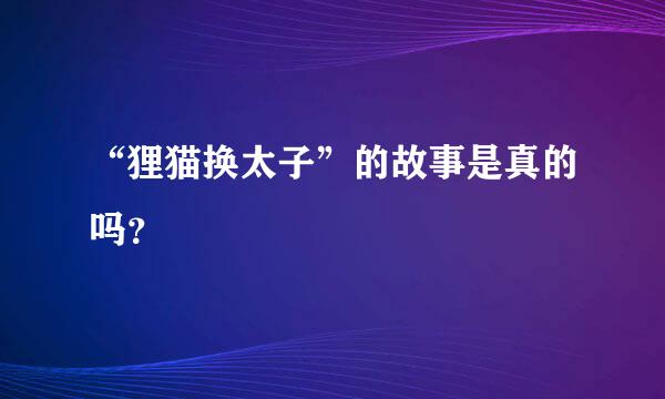 “狸猫换太子”的故事是真的吗？