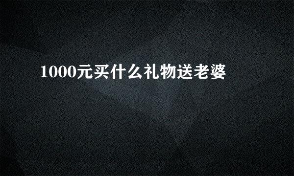 1000元买什么礼物送老婆