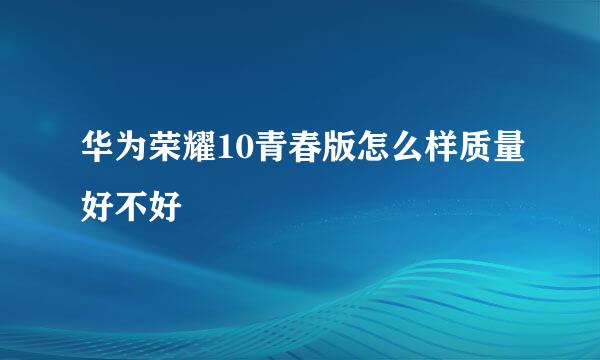 华为荣耀10青春版怎么样质量好不好