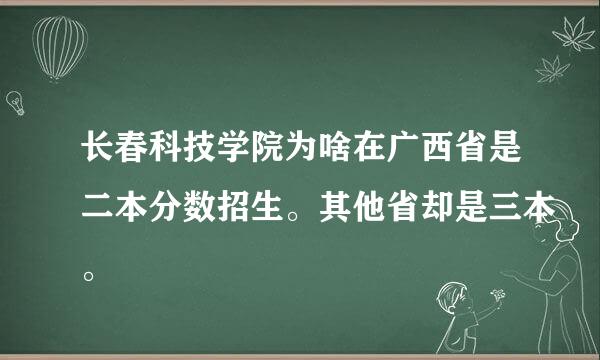 长春科技学院为啥在广西省是二本分数招生。其他省却是三本。